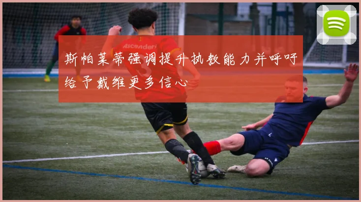 斯帕莱蒂强调提升执教能力并呼吁给予戴维更多信心