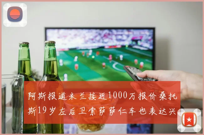 阿斯报道米兰接近1000万报价桑托斯19岁左后卫索萨萨仁车也表达兴趣
