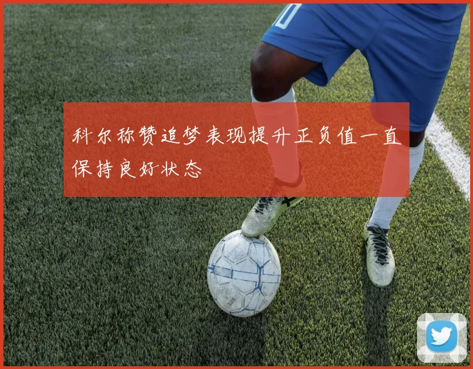 科尔称赞追梦表现提升正负值一直保持良好状态