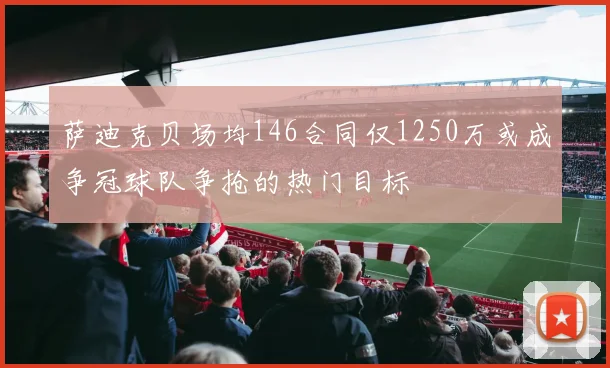 萨迪克贝场均146合同仅1250万或成争冠球队争抢的热门目标