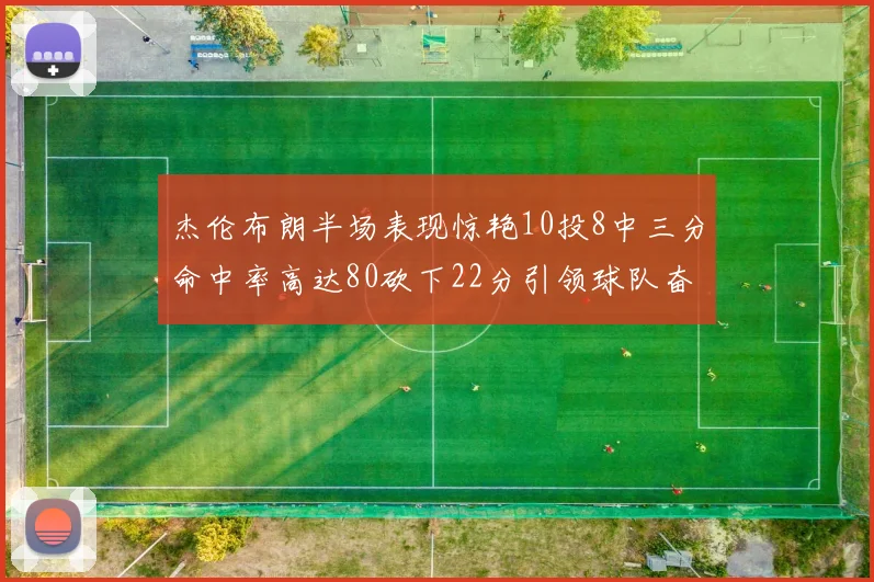 杰伦布朗半场表现惊艳10投8中三分命中率高达80砍下22分引领球队奋勇争先