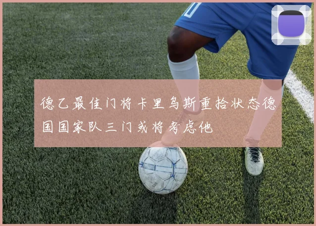 德乙最佳门将卡里乌斯重拾状态德国国家队三门或将考虑他