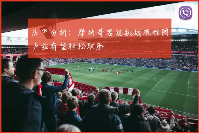 法甲分析：摩纳哥客场挑战艰难图卢兹有望轻松取胜