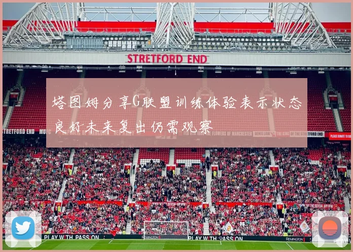 塔图姆分享G联盟训练体验表示状态良好未来复出仍需观察