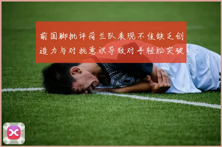 前国脚批评荷兰队表现不佳缺乏创造力与对抗意识导致对手轻松突破