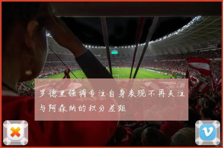 罗德里强调专注自身表现不再关注与阿森纳的积分差距