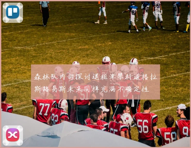 森林队内部探讨退租津琴科道格拉斯路易斯未来同样充满不确定性