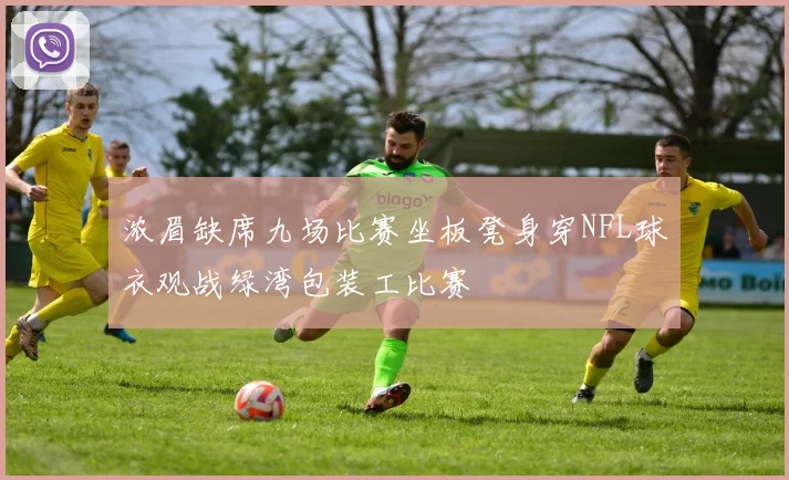 浓眉缺席九场比赛坐板凳身穿NFL球衣观战绿湾包装工比赛