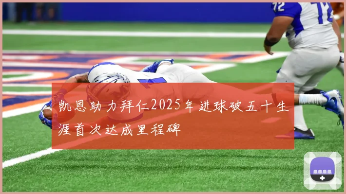 凯恩助力拜仁2025年进球破五十生涯首次达成里程碑