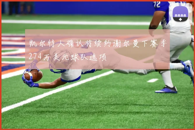 凯尔特人确认将续约谢尔曼下赛季274万美元球队选项
