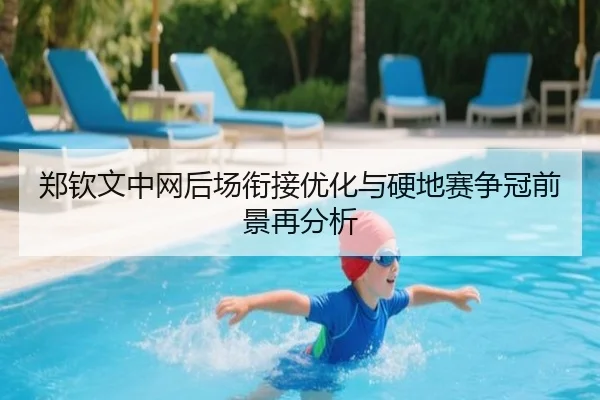 郑钦文中网后场衔接优化与硬地赛争冠前景再分析（3377Sports）